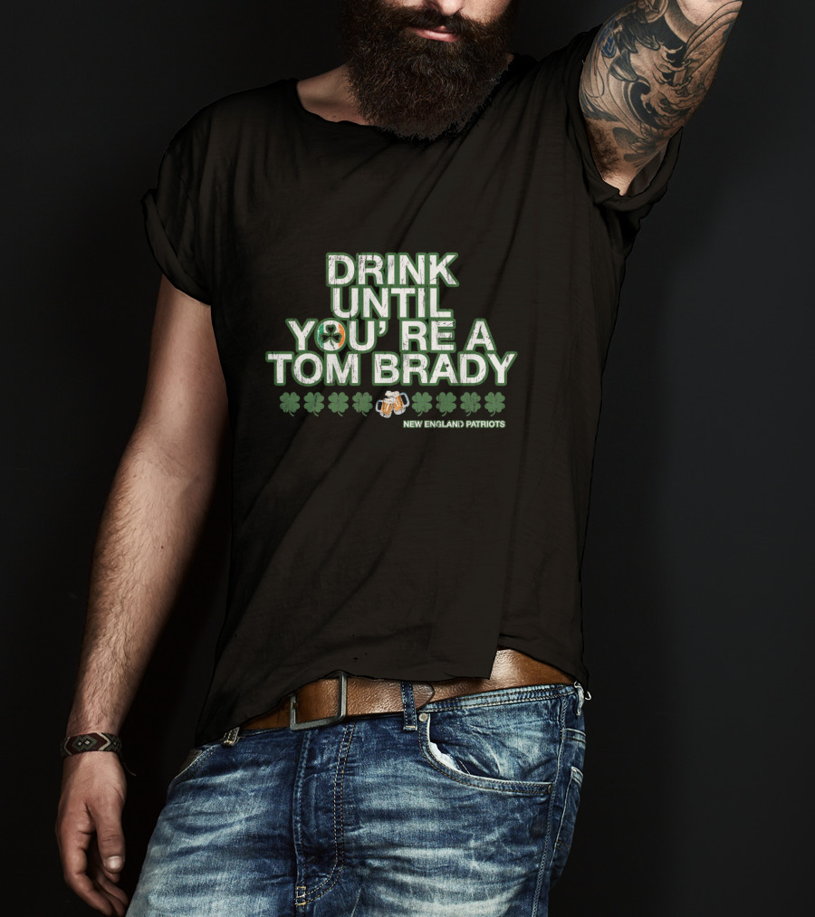 Drink Until You're A Tom Brady New England Patriots Patrick's Day Green T-Shirt