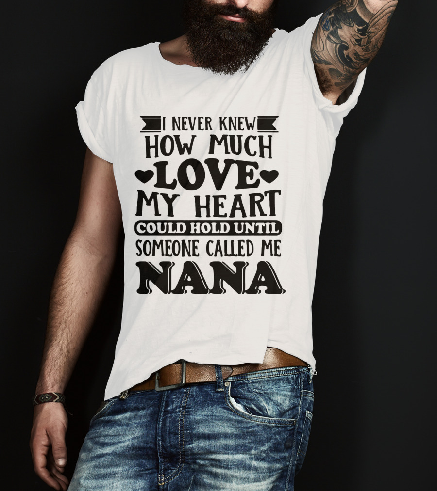 I Never Knew How Much Love My Heart Could Hold Until Someone Called Me Nana T-Shirt