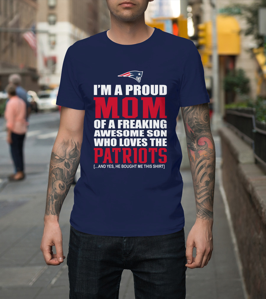 I'm a Proud Mom of a Freaking Awesome Son Who Loves the Patriots T-Shirt