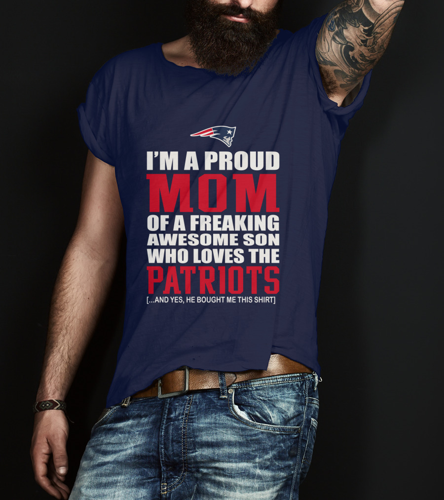 I'm A Proud Mom Of A Freaking Awesome Son Who Loves The Patriots T-Shirt