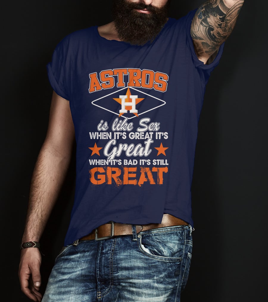 ASTROS H When It's Great It's Great When It's Bad It's Still Great T-Shirt
