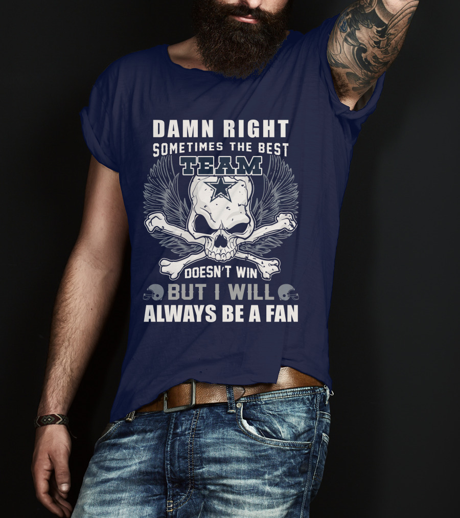 Damn Right Sometimes The Best Team Doesn't Win But I Will Always Be A Fan T-Shirt