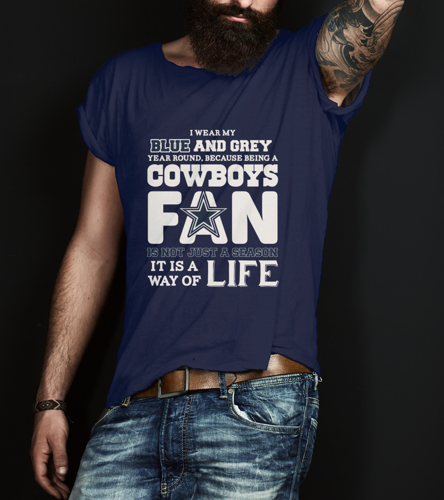 I Wear My Blue And Grey Year Round Because Being A Cowboys Fan Is Not Just A Season It Is A Way Of Life T-Shirt
