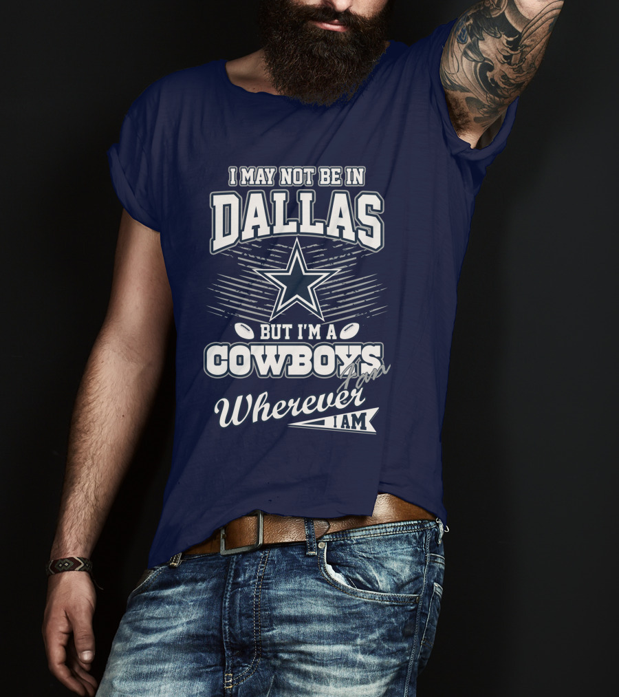 I May Not Be In Dallas But I'm A Cowboys Fan Wherever I Am T-Shirt