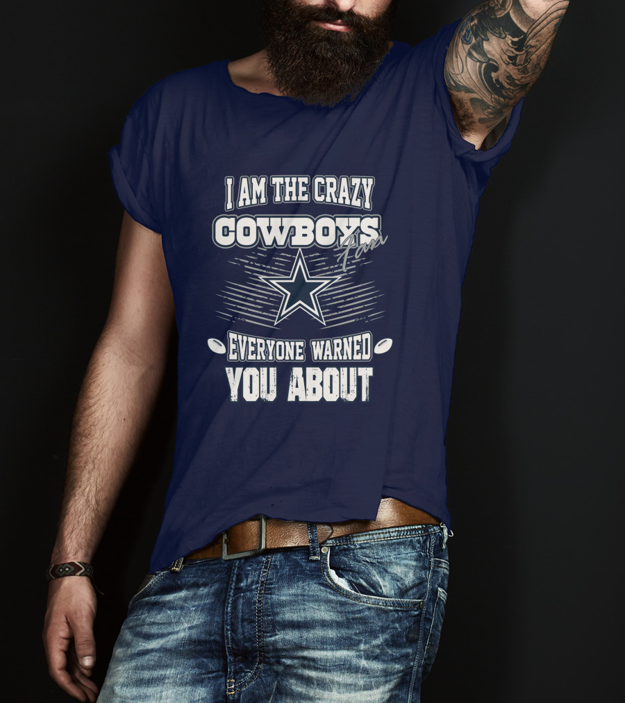 I Am The Crazy Cowboys Fan Everyone Warned You About T-Shirt