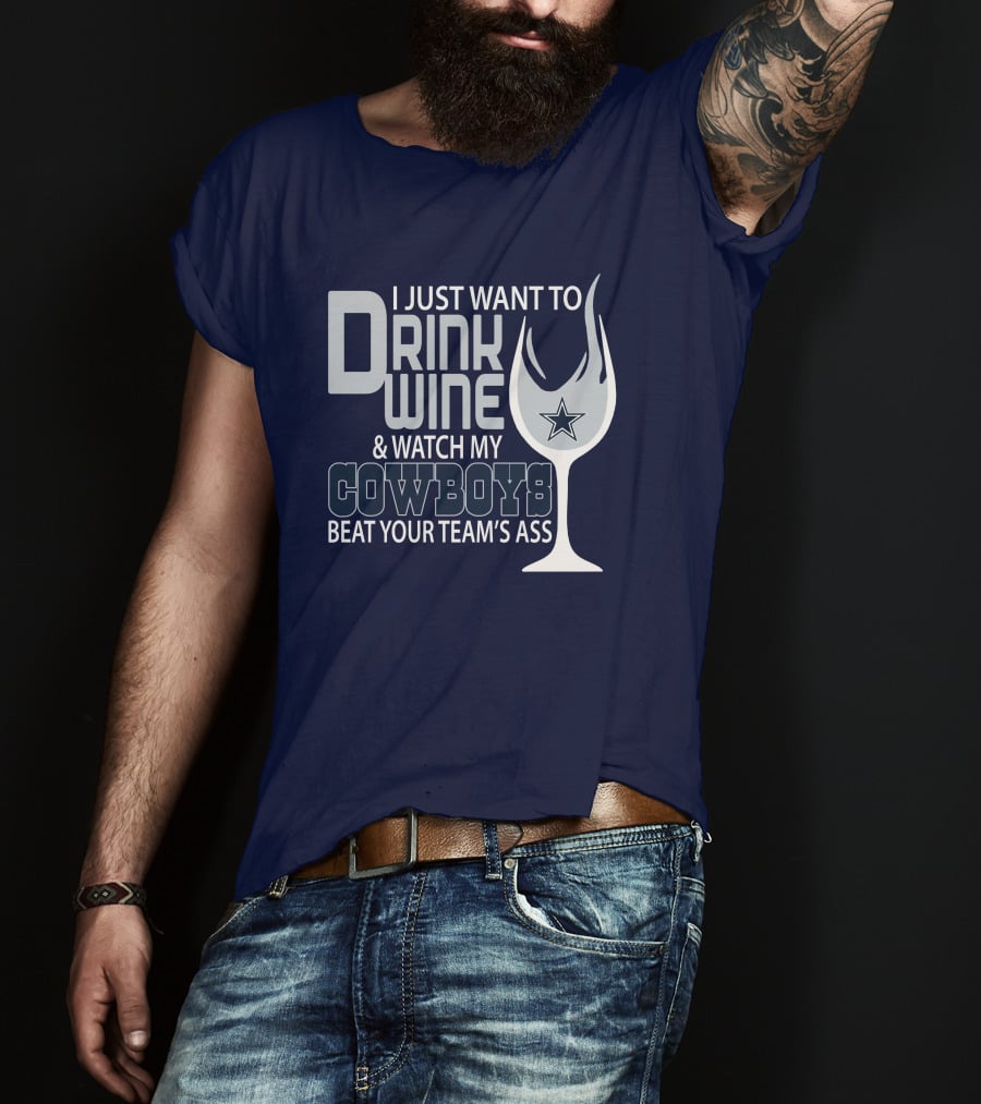 I Just Want To Drink Wine And Watch My Cowboys Beat Your Team's Ass T-Shirt