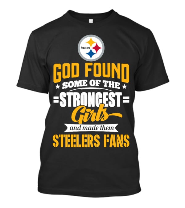 God Found Some Of The Strongest Girls And Made Them Steelers Fans T-Shirt