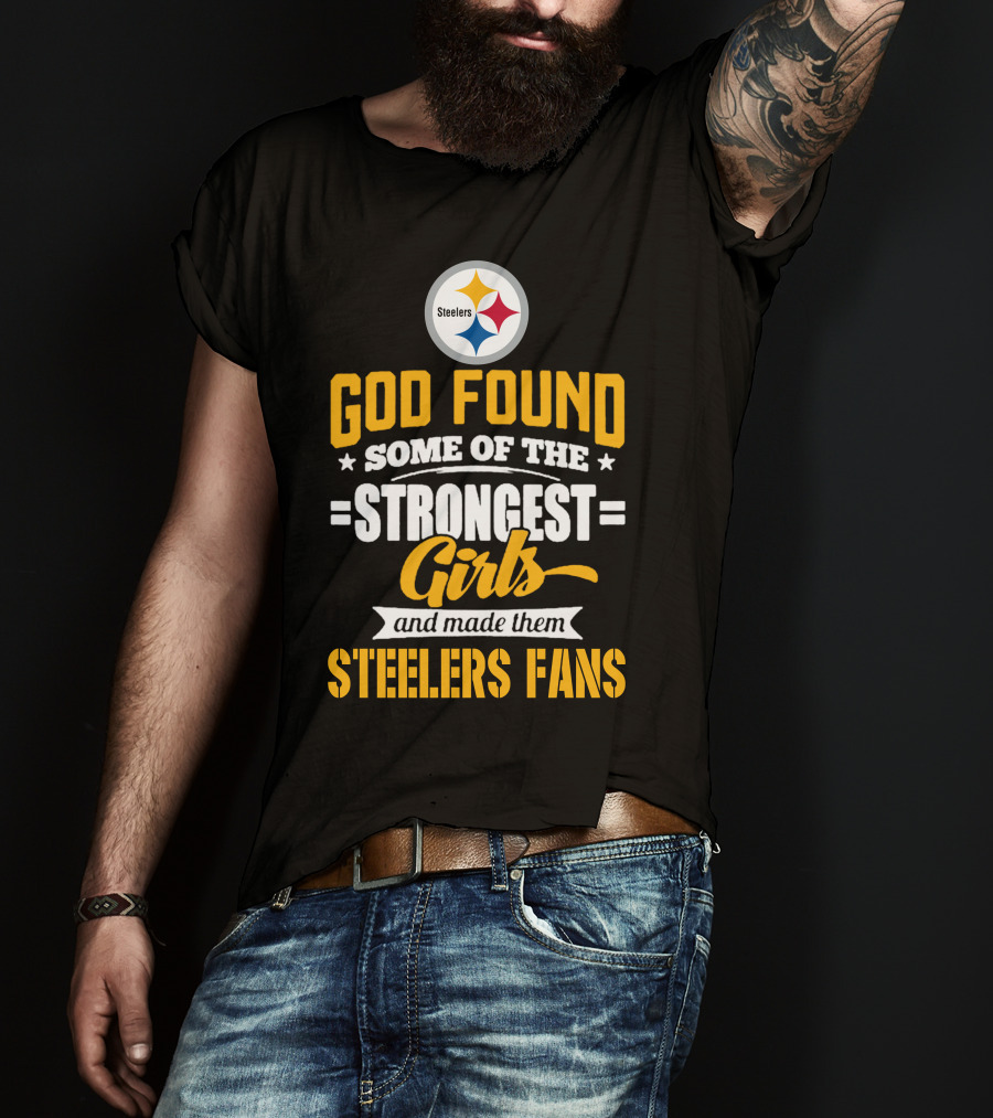 God Found Some Of The Strongest Girls And Made Them Steelers Fans T-Shirt
