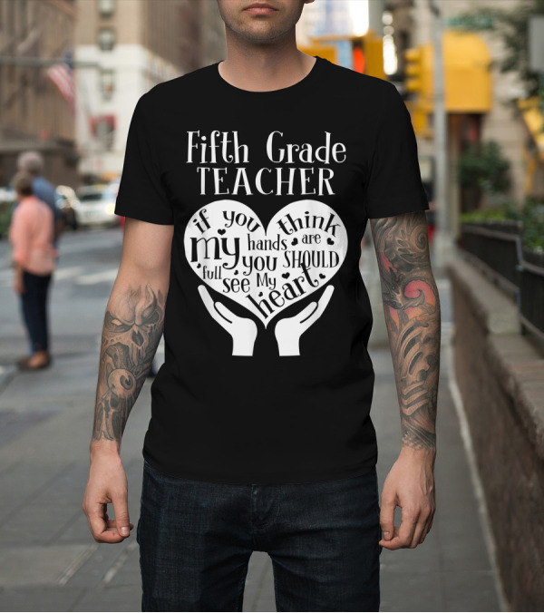 Shirt: Fifth Grade Teacher If You Think My Hands Are Full You Should See My Heart T-Shirt Fifth Grade Teacher If You Think My Hands Are Full You Should See My Heart T-Shirt