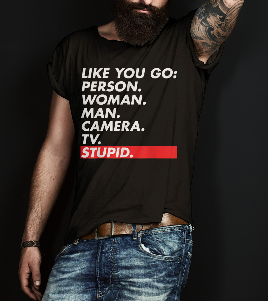 Like You Go: Person Woman Man Camera TV Stupid T-Shirt