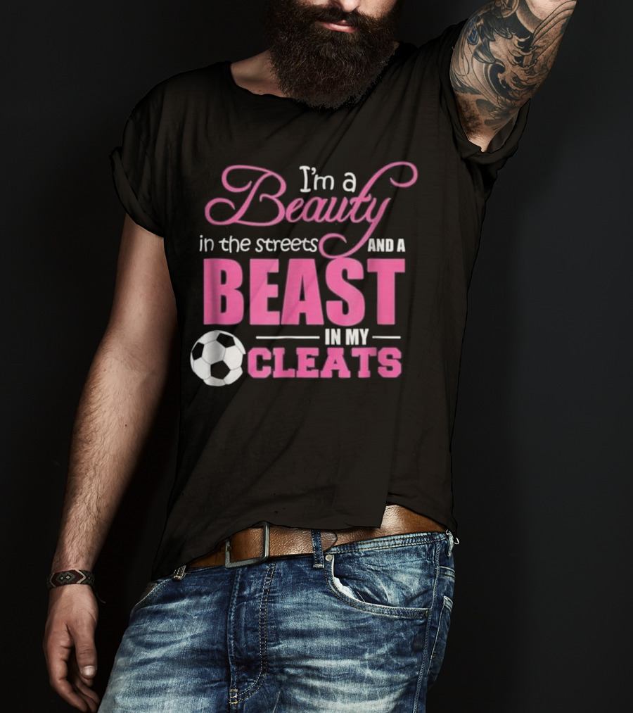I'm A Beauty In The Streets And A Beast In My Cleats Soccer Ball T-Shirt