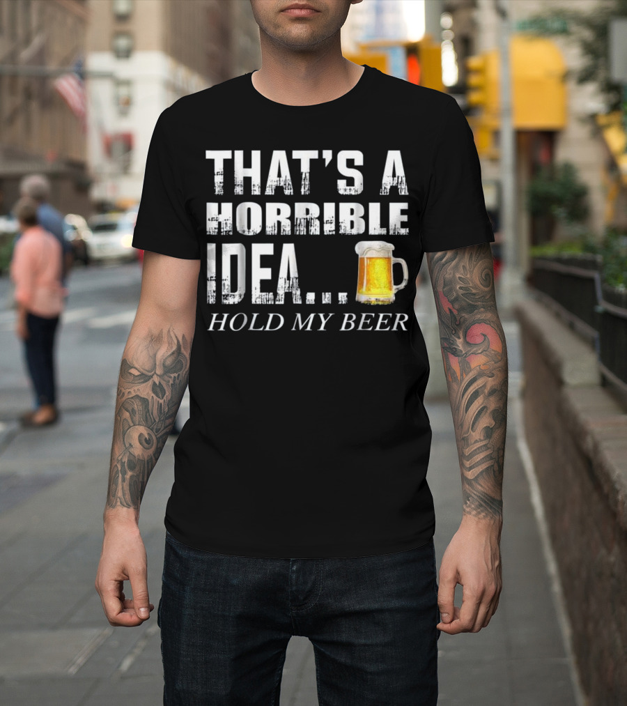 That's a Horrible Idea Hold My Beer Humorous Text with Beer Mug T-Shirt