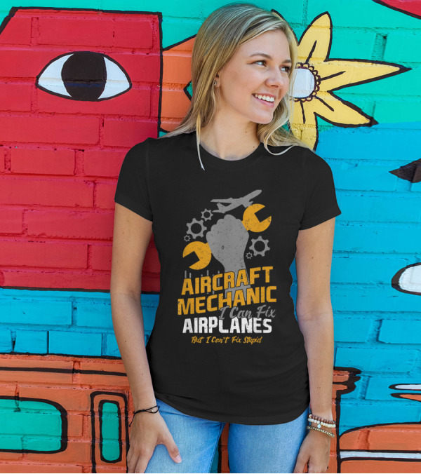 Aircraft Mechanic I Can Fix Airplanes But I Can't Fix Stupid T-Shirt