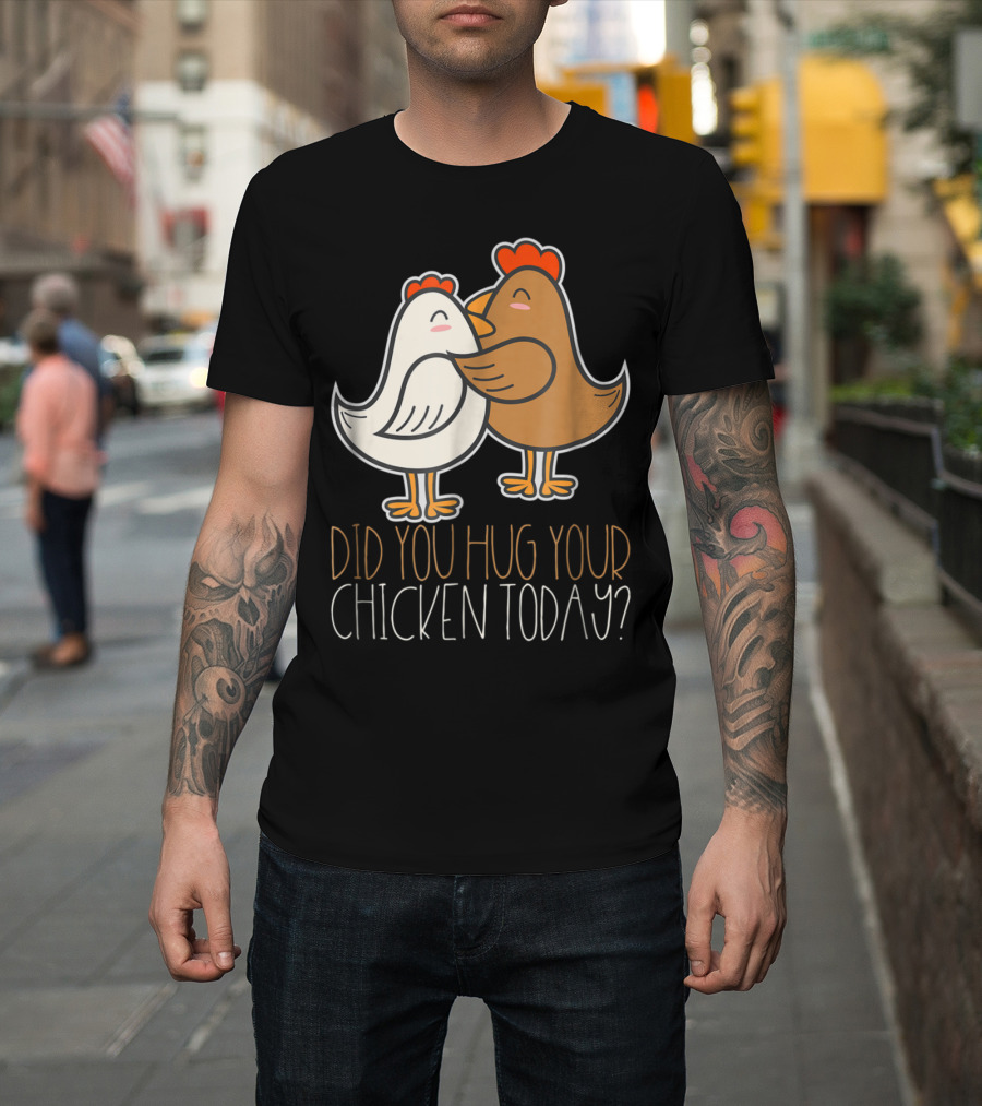 Did You Hug Your Chicken Today Cartoon Chickens Hugging T-Shirt
