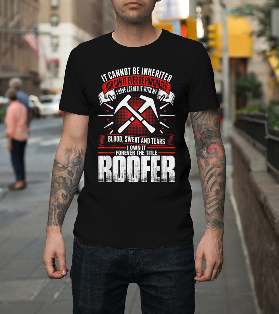 Blood Sweat and Tears Earned Forever the Title Roofer T-Shirt