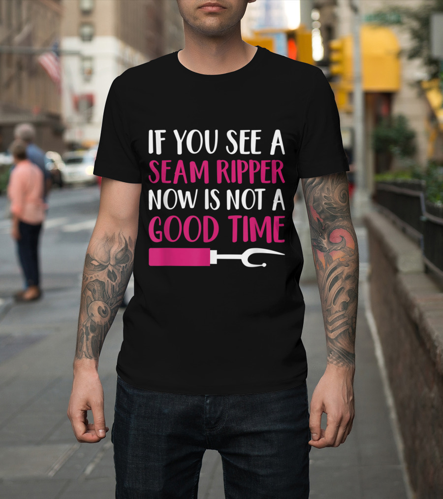 If You See a Seam Ripper Now Is Not a Good Time Funny Sewing T-Shirt
