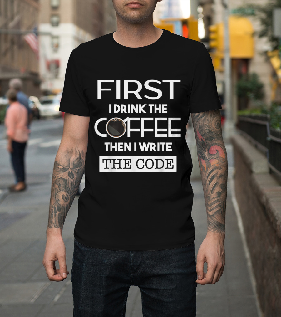 First I Drink the Coffee Then I Write the Code T-Shirt