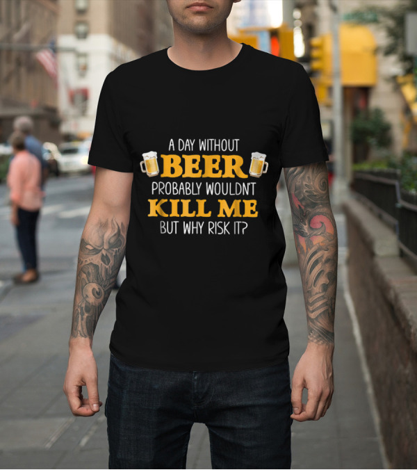 Shirt: A Day Without Beer Probably Wouldn't Kill Me But Why Risk It With Beer Mugs T-Shirt A Day Without Beer Probably Wouldn't Kill Me But Why Risk It With Beer Mugs T-Shirt