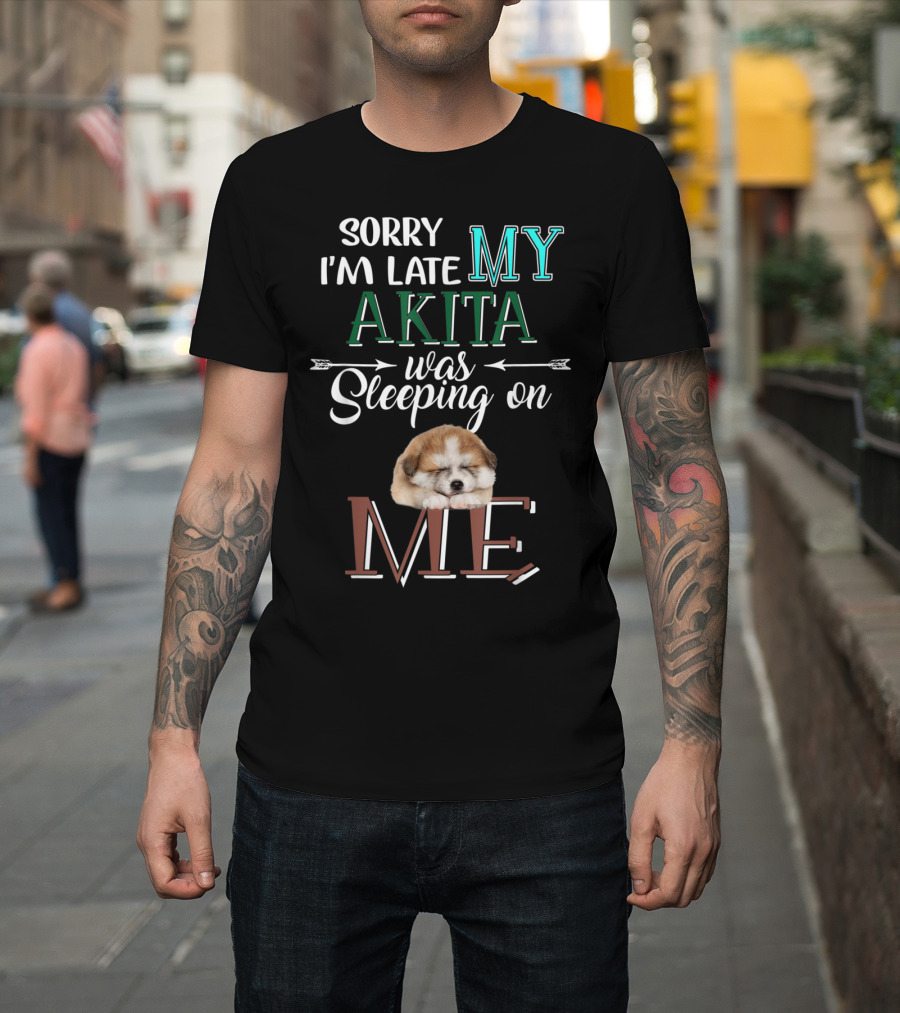 Sorry I'm Late My Akita Was Sleeping On Me T-Shirt