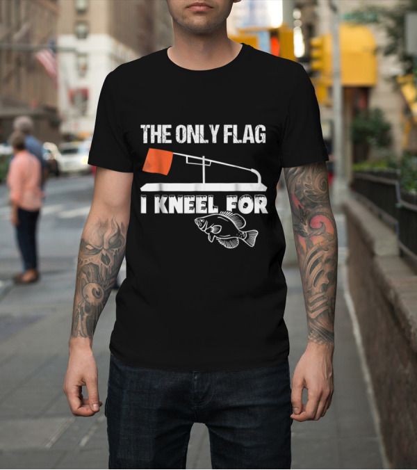 Shirt: The Only Flag I Kneel For Ice Fishing Tip Up Flag Funny Quote with Fish T-Shirt The Only Flag I Kneel For Ice Fishing Tip Up Flag Funny Quote with Fish T-Shirt