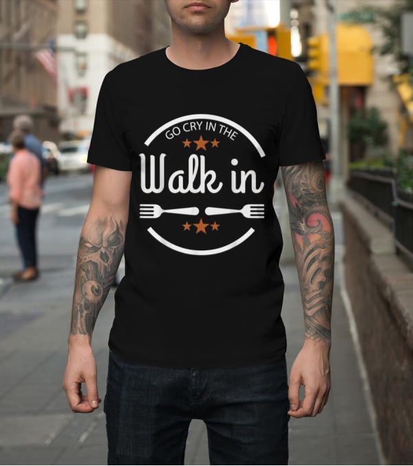Shirt: Funny Chef Saying Go Cry In The Walk In with Forks and Stars T-Shirt Funny Chef Saying Go Cry In The Walk In with Forks and Stars T-Shirt