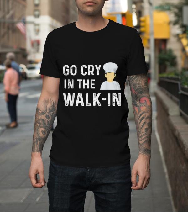 Shirt: Go Cry In The Walk In Chef Humor with Cartoon Cook Figure T-Shirt Go Cry In The Walk In Chef Humor with Cartoon Cook Figure T-Shirt