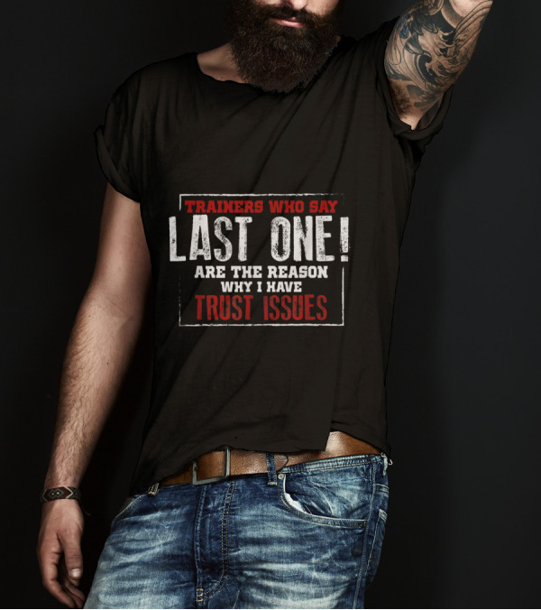 Trainers Who Say Last One Are The Reason Why I Have Trust Issues Gym T-Shirt