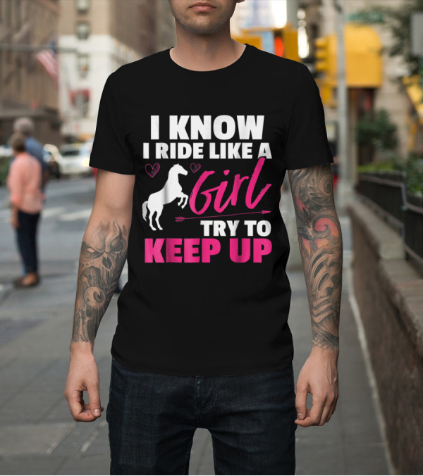 Shirt: I Know I Ride Like A Girl Try To Keep Up Horse Heart and Arrow T-Shirt I Know I Ride Like A Girl Try To Keep Up Horse Heart and Arrow T-Shirt