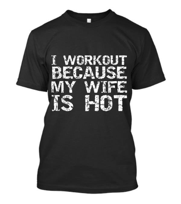 I Workout Because My Wife Is Hot Funny Men's Fitness T-Shirt