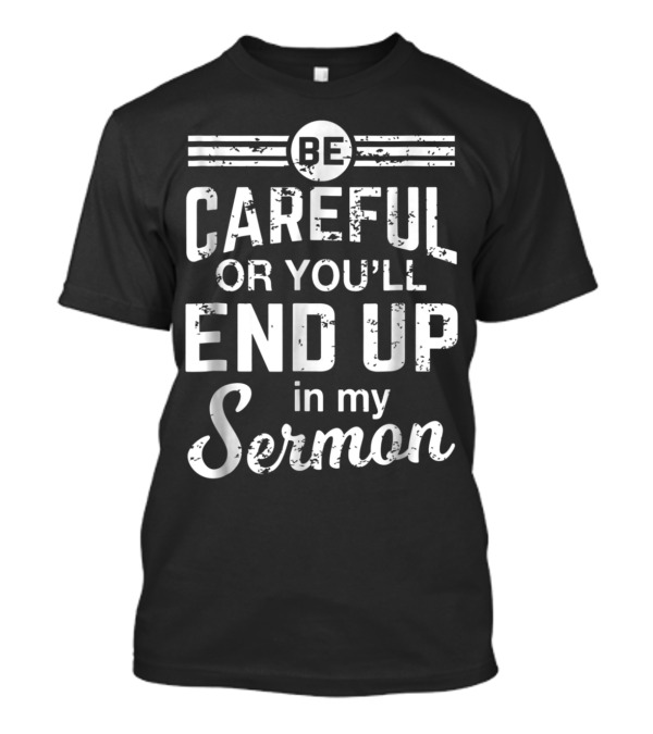 Be Careful Or You'll End Up In My Sermon Funny Minister Pastor Appreciation T-Shirt