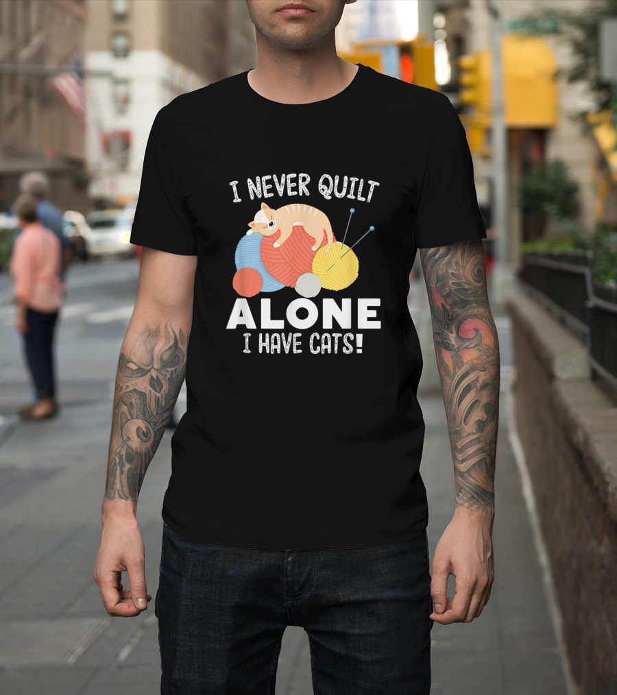 I Never Quilt Alone I Have Cats Yarn Balls Quilting Cat Companion T-Shirt