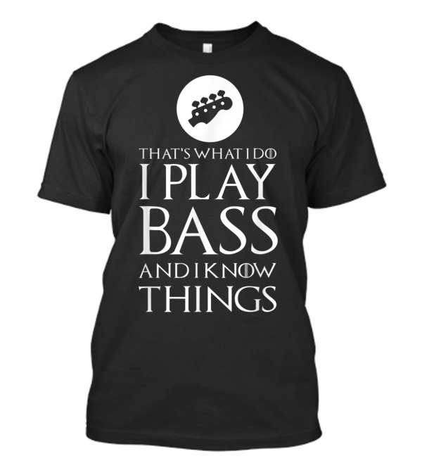 That's What I Do I Play Bass And I Know Things T-Shirt