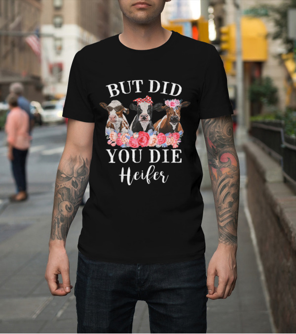 Shirt: But Did You Die Heifer Cows with Floral Headpieces T-Shirt But Did You Die Heifer Cows with Floral Headpieces T-Shirt