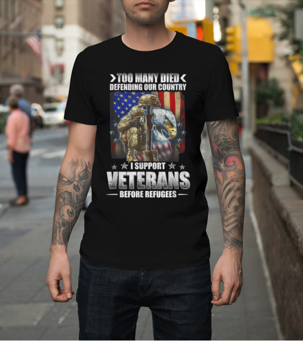 Shirt: TOO MANY DIED DEFENDING OUR COUNTRY I SUPPORT VETERANS BEFORE REFUGEES American Flag Bald Eagle Soldier T-Shirt TOO MANY DIED DEFENDING OUR COUNTRY I SUPPORT VETERANS BEFORE REFUGEES American Flag Bald Eagle Soldier T-Shirt