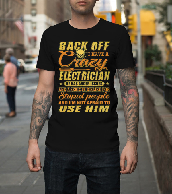 Shirt: Back Off I Have A Crazy Electrician He Has Anger Issues And A Serious Dislike For Stupid People And I'm Not Afraid To Use Him T-Shirt Back Off I Have A Crazy Electrician He Has Anger Issues And A Serious Dislike For Stupid People And I'm Not Afraid To Use Him T-Shirt