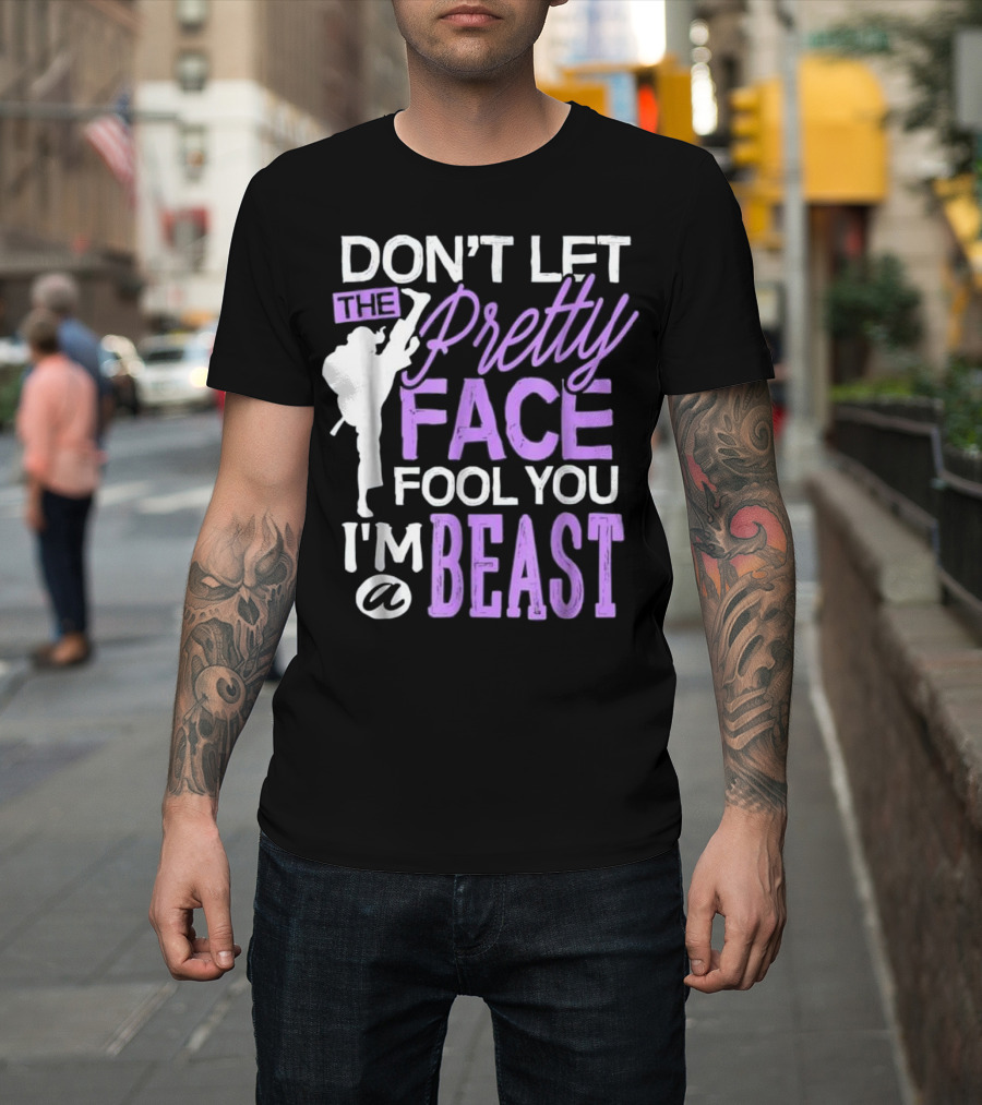 Don't Let The Pretty Face Fool You I'm a Beast Taekwondo T-Shirt