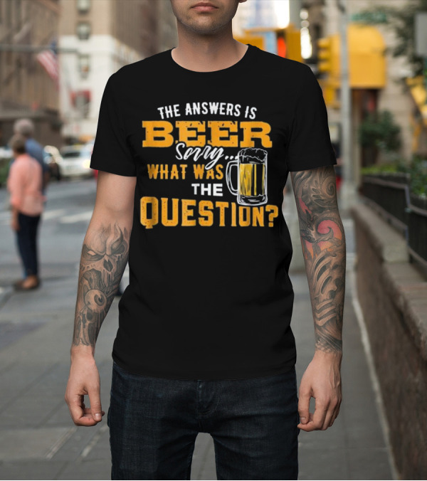 Shirt: The Answer is Beer Sorry What Was The Question Beer Mug T-Shirt The Answer is Beer Sorry What Was The Question Beer Mug T-Shirt