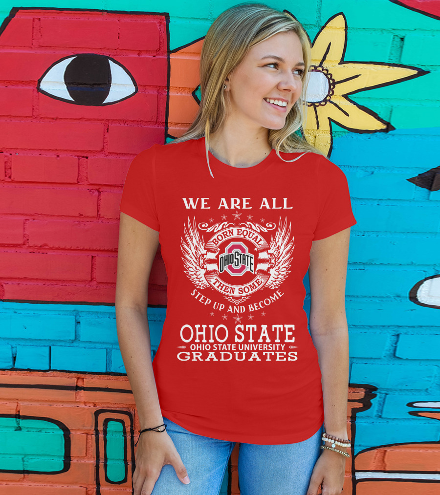 We Are All Born Equal Then Some Step Up And Become Ohio State University Graduates T-Shirt