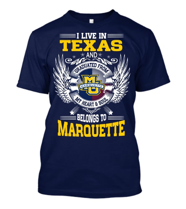 I Live In Texas And Graduated From Marquette My Heart And Soul Belongs To Marquette T-Shirt