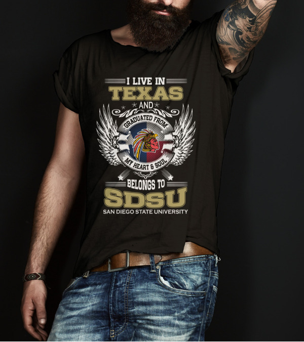 I LIVE IN TEXAS AND GRADUATED FROM MY HEART And SOUL BELONGS TO SDSU SAN DIEGO STATE UNIVERSITY T-Shirt