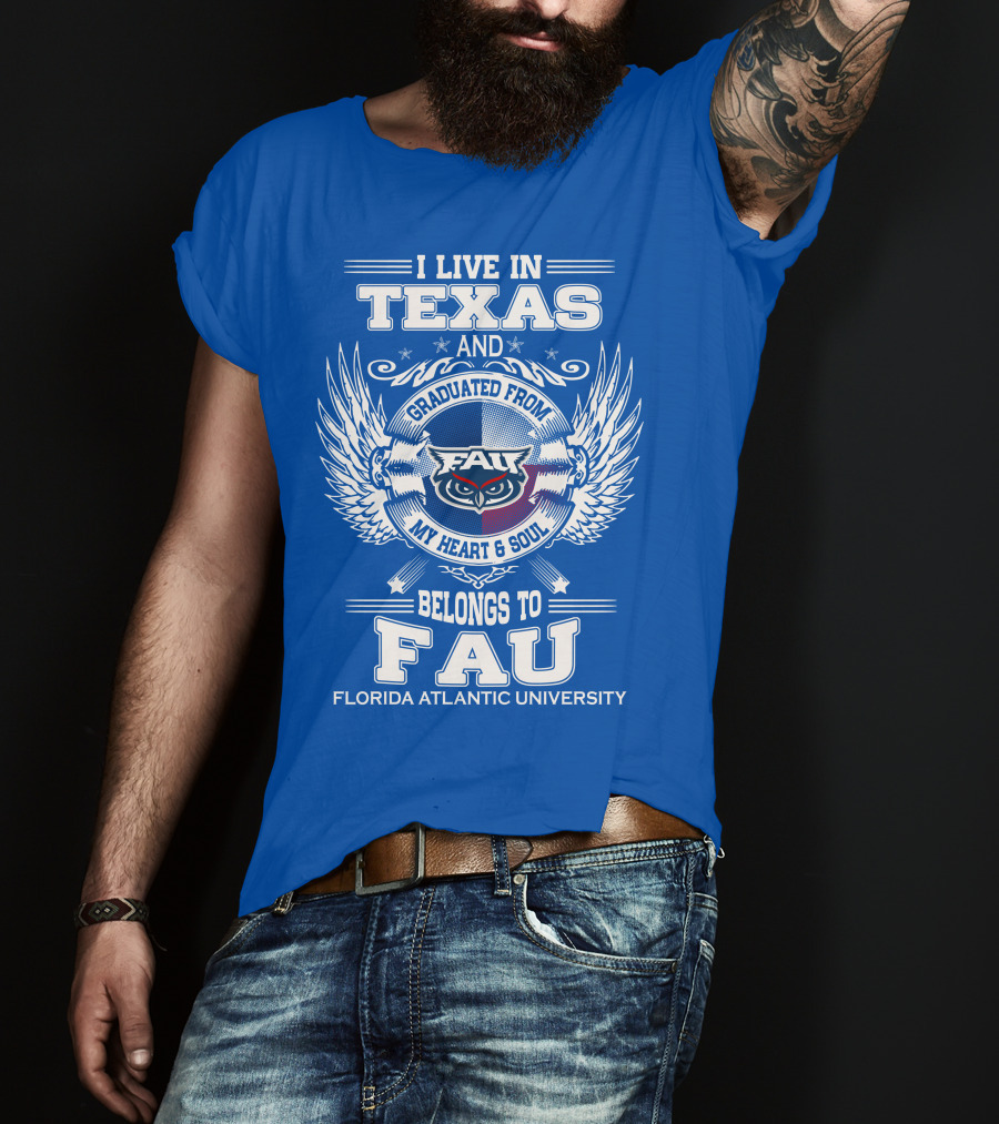 I Live In Texas And Graduated From FAU My Heart And Soul Belongs To FAU Florida Atlantic University T-Shirt