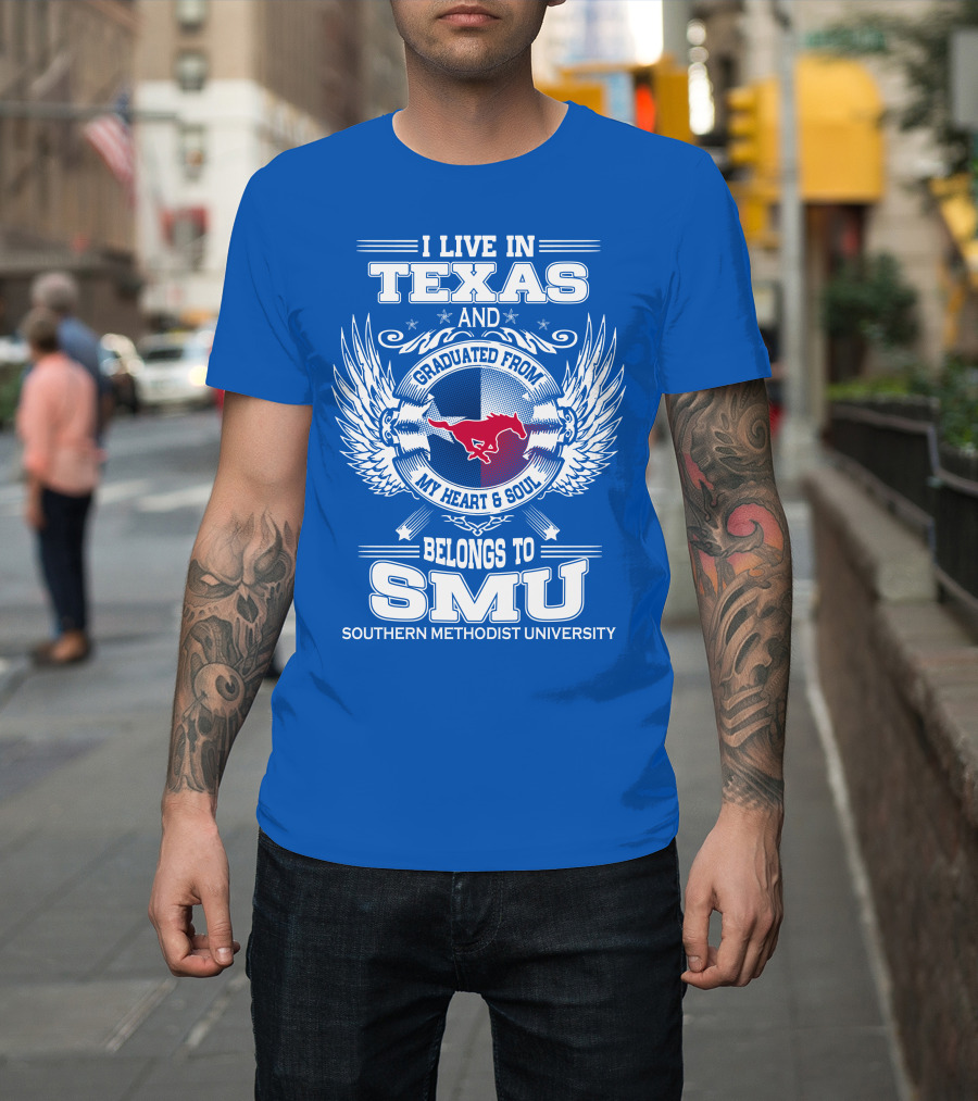 I Live IN Texas And Graduated From My Heart And Soul Belongs To Smu Southern Methodist University T-Shirt
