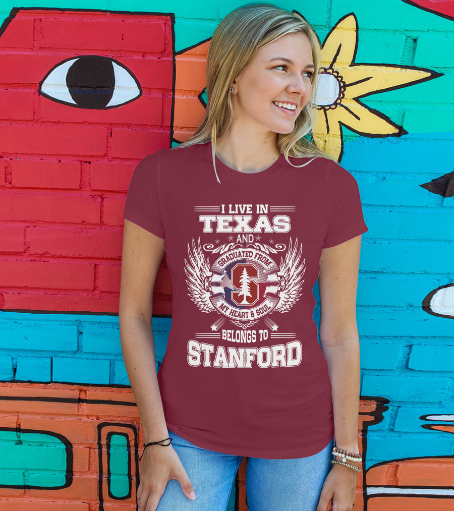 I Live In Texas And Graduated From Stanford My Heart And Soul Belongs To Stanford T-Shirt