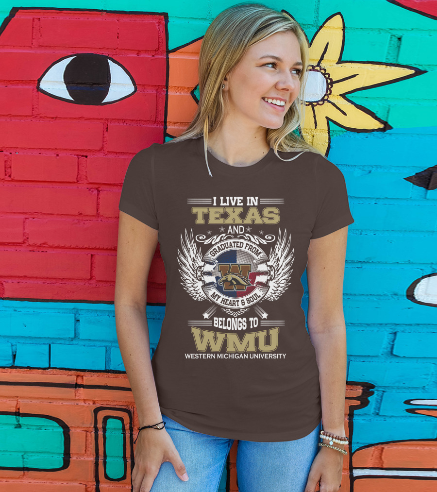 I Live In Texas And Graduated From Western Michigan University My Heart And Soul Belongs To WMU T-Shirt