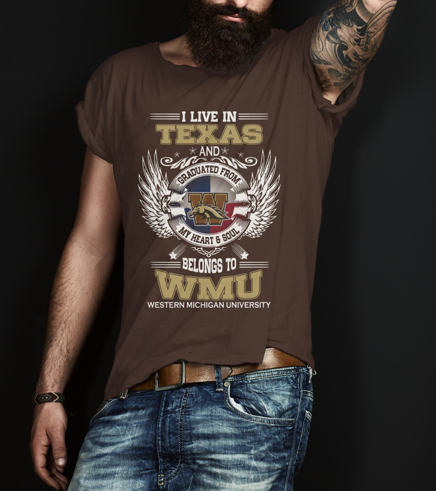 I Live In Texas And Graduated From Western Michigan University My Heart And Soul Belongs To WMU T-Shirt