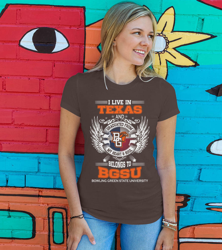 I Live In Texas And Graduated From Bowling Green State University My Heart And Soul Belongs To BGSU T-Shirt