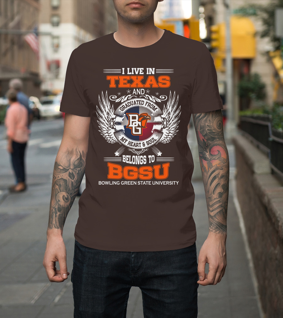 I Live In Texas And Graduated From Bowling Green State University My Heart And Soul Belongs To BGSU T-Shirt