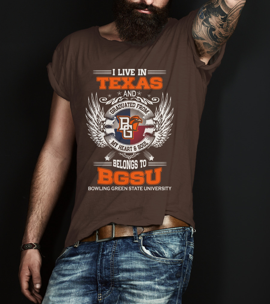 I Live In Texas And Graduated From Bowling Green State University My Heart And Soul Belongs To BGSU T-Shirt