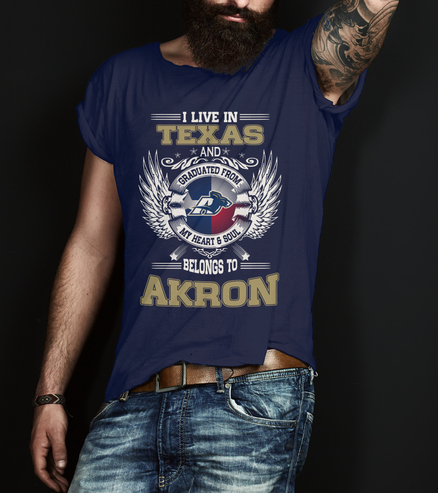 I Live IN Texas And Graduated From My Heart And Soul Belongs To Akron T-Shirt