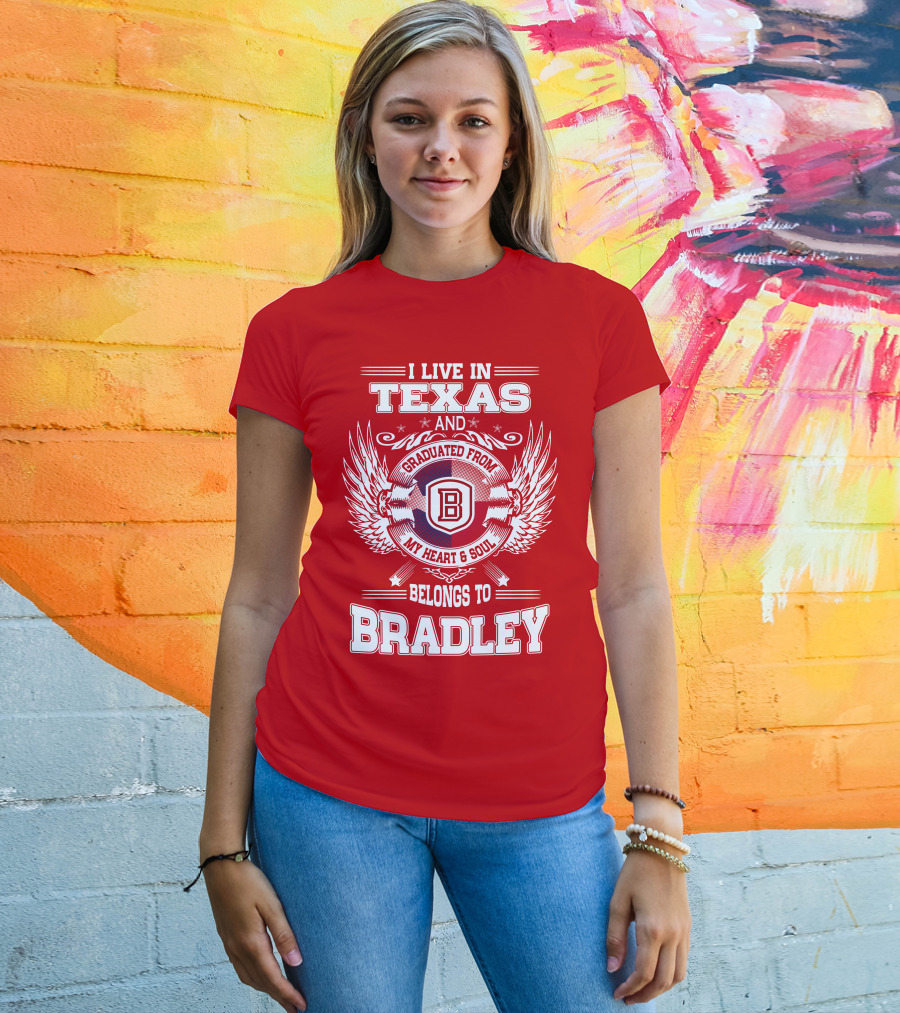 I Live In Texas And Graduated From Bradley My Heart And Soul Belongs To Bradley T-Shirt